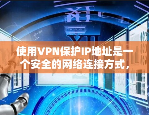 使用VPN保护IP地址是一个安全的网络连接方式，以下是详细的步骤指南