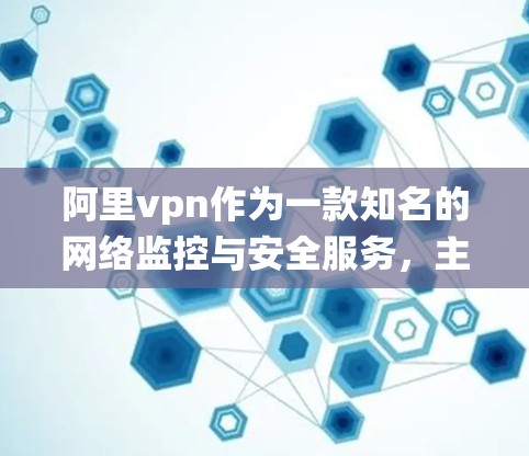 阿里vpn作为一款知名的网络监控与安全服务，主要应用在安卓系统中，帮助用户通过IP地址、端口监控和流量分析来保护网络安全。以下是阿里vpn在安卓方面的具体应用