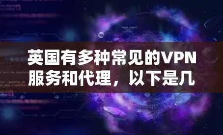 英国有多种常见的VPN服务和代理，以下是几种主要的英国VPN服务及其特点