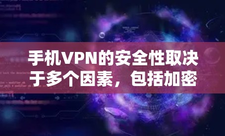 手机VPN的安全性取决于多个因素，包括加密技术、网络稳定性、数据备份、权限控制、数据完整性保护、数据防止倒置机制以及反向工程和恶意软件检测能力。以下是一些关键点，帮助评估手机VPN的安全性