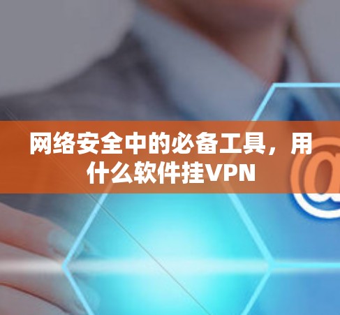 网络安全中的必备工具，用什么软件挂VPN