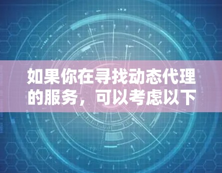 如果你在寻找动态代理的服务，可以考虑以下几点