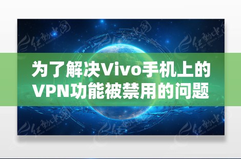 为了解决Vivo手机上的VPN功能被禁用的问题,您可以按照以下步骤进行操作 为了解决Vivo手机上的VPN功能被禁用的问题,您可以按照以下步骤进行操作