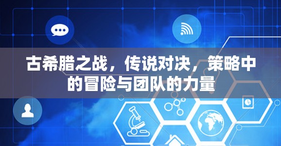 古希腊之战,传说对决,策略中的冒险与团队的力量 古希腊之战,传说对决,策略中的冒险与团队的力量