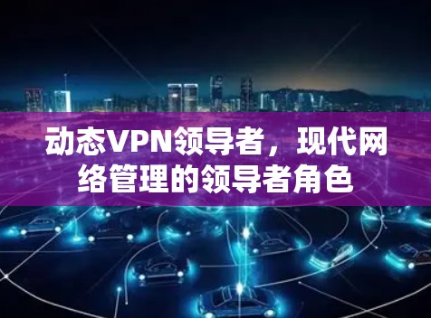 动态VPN领导者，现代网络管理的领导者角色