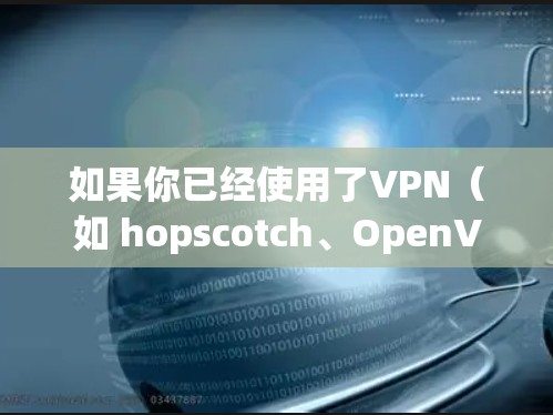 如果你已经使用了VPN（如 hopscotch、OpenVPN、或者VPN.com）后，发现无法打开网页，可能是由于VPN服务器被封了或者网络连接问题。以下是一些可能的解决方案