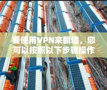 要使用VPN来翻墙，您可以按照以下步骤操作