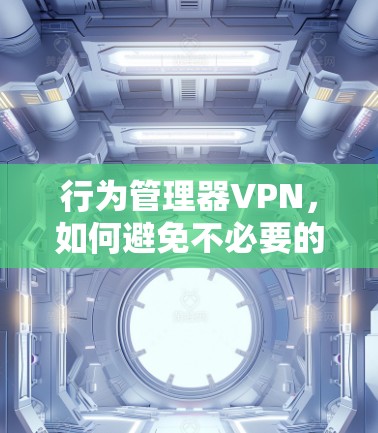 行为管理器VPN，如何避免不必要的流量与高成本