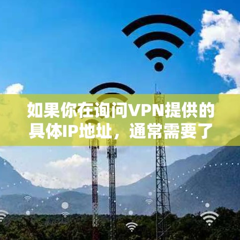 如果你在询问VPN提供的具体IP地址，通常需要了解以下几点