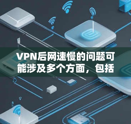 VPN后网速慢的问题可能涉及多个方面，包括防火墙设置、路由器配置、网络带宽、路由器与网络接口兼容性以及客户端使用等。以下是一些可能的原因和建议，帮助你解决这个问题