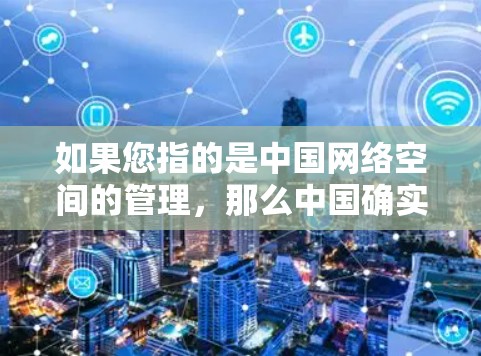 如果您指的是中国网络空间的管理，那么中国确实对网络进行了一系列的管理措施，包括