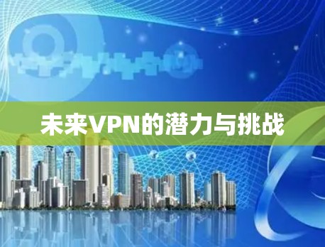 未来VPN的潜力与挑战