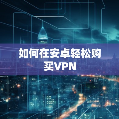 如何在安卓轻松购买VPN