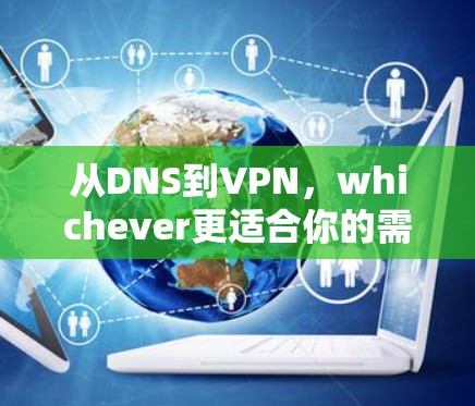从DNS到VPN，whichever更适合你的需求