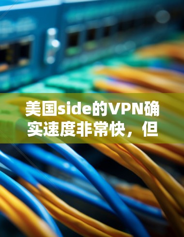 美国side的VPN确实速度非常快，但具体速度因服务而异，以下是一些美国知名VPN服务