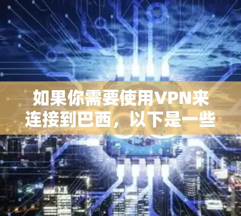 如果你需要使用VPN来连接到巴西，以下是一些推荐的VPN服务，这些服务通常提供从其他国家或地区连接到巴西的VPN服务