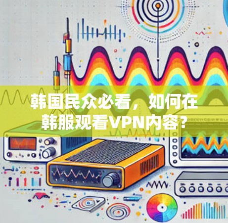 韩国民众必看，如何在韩服观看VPN内容？