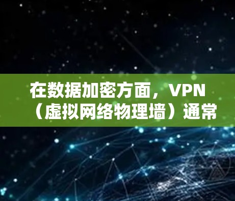 在数据加密方面，VPN（虚拟网络物理墙）通常不直接提供加密功能，而是通过技术确保数据在传输过程中保持加密。以下是一些常见数据加密的方法和应用，以及在VPN中的使用建议
