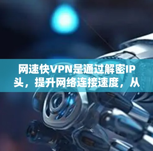 网速快VPN是通过解密IP头，提升网络连接速度，从而减少延迟，提高用户体验的一种VPN技术。如果您正在使用安卓系统，可以通过以下步骤安装和使用网速快VPN