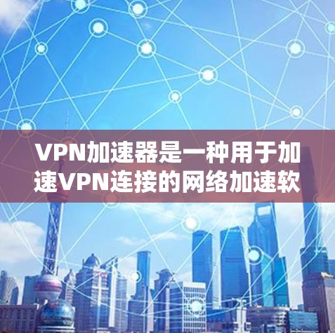 VPN加速器是一种用于加速VPN连接的网络加速软件，用户通过充值代币或加密货币，以更快地连接到VPN服务。以下是关于VPN加速器充值的一些关键信息和建议