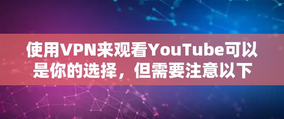 使用VPN来观看YouTube可以是你的选择，但需要注意以下几点
