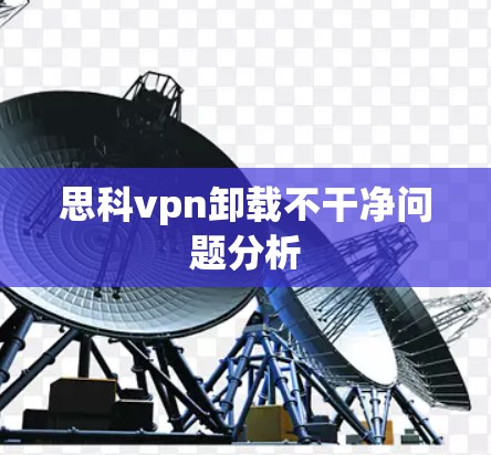 思科vpn卸载不干净问题分析
