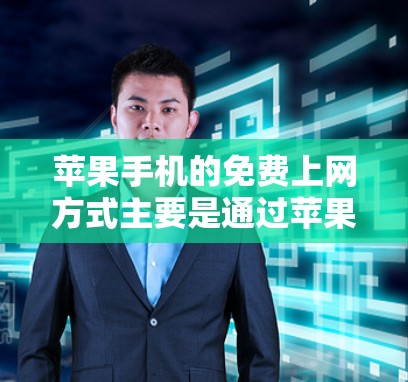 苹果手机的免费上网方式主要是通过苹果网提供的免费网络服务。以下是几种常见的免费上网方法