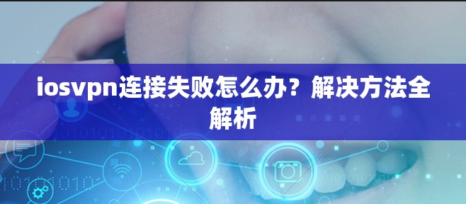 iosvpn连接失败怎么办？解决方法全解析