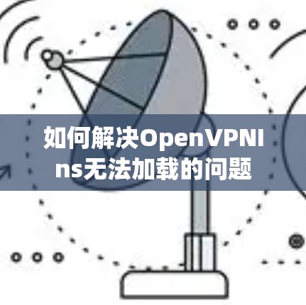 如何解决OpenVPNIns无法加载的问题