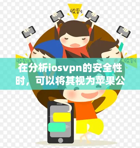 在分析iosvpn的安全性时，可以将其视为苹果公司开发的虚拟网络功能，旨在在不同设备之间建立连接。以下是iosvpn的安全性的关键方面