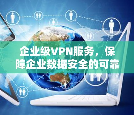企业级VPN服务，保障企业数据安全的可靠解决方案