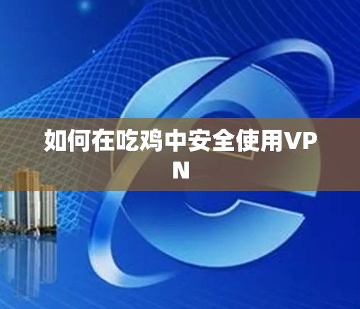 如何在吃鸡中安全使用VPN