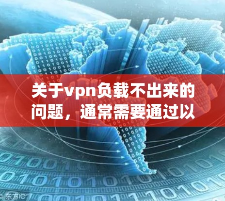关于vpn负载不出来的问题，通常需要通过以下步骤进行排查和解决问题