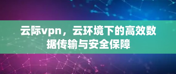 云际vpn,云环境下的高效数据传输与安全保障 云际vpn,云环境下的高效数据传输与安全保障