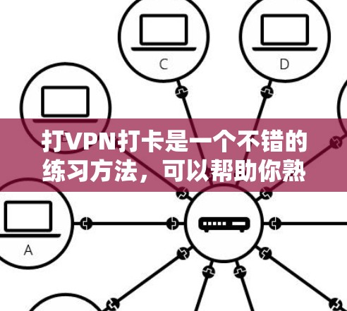 打VPN打卡是一个不错的练习方法,可以帮助你熟悉钉钉的环境和环境使用方式。以下是详细的步骤指南 打VPN打卡是一个不错的练习方法,可以帮助你熟悉钉钉的环境和环境使用方式。以下是详细的步骤指南