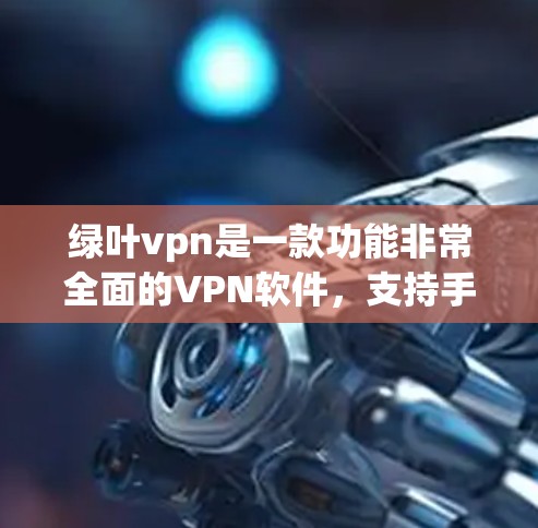 绿叶vpn是一款功能非常全面的VPN软件，支持手机端和电脑端的使用。以下是绿叶vpn在手机端和电脑端的主要功能介绍