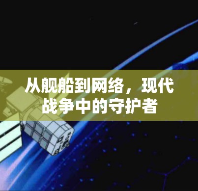 从舰船到网络，现代战争中的守护者