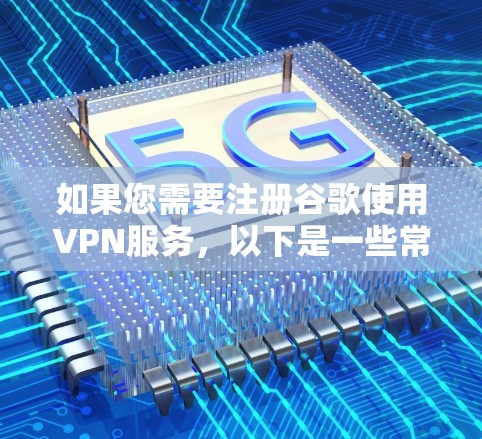 如果您需要注册谷歌使用VPN服务，以下是一些常见的选择和建议