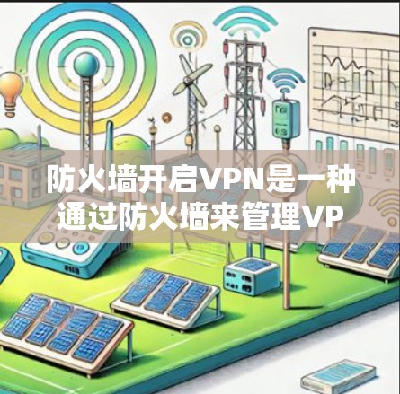 防火墙开启VPN是一种通过防火墙来管理VPN功能的网络技术，具体操作如下