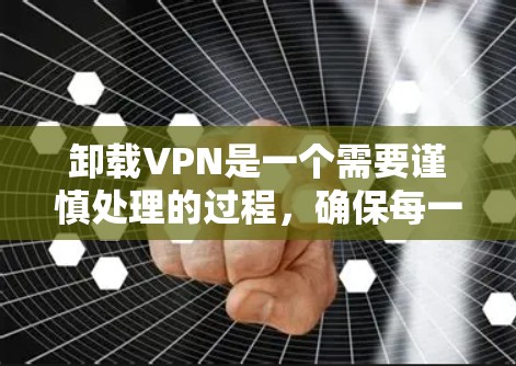 卸载VPN是一个需要谨慎处理的过程，确保每一步都正确无误。以下是一步步的指南，帮助你轻松卸载VPN并恢复网络连接
