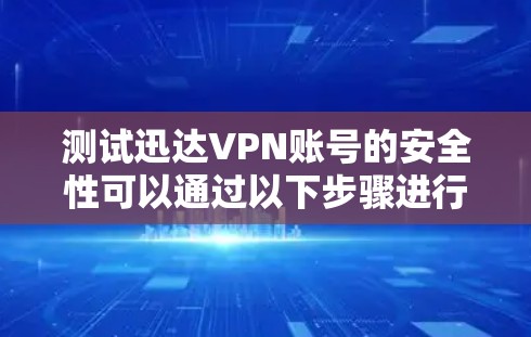 测试迅达VPN账号的安全性可以通过以下步骤进行