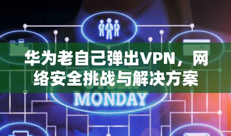 华为老自己弹出VPN，网络安全挑战与解决方案
