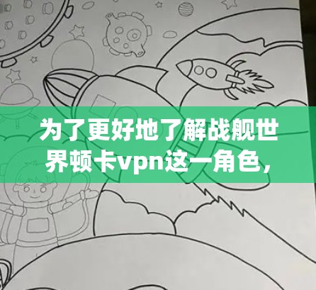 为了更好地了解战舰世界顿卡vpn这一角色，以下是一个有条理的总结
