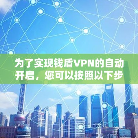 为了实现钱盾VPN的自动开启，您可以按照以下步骤操作