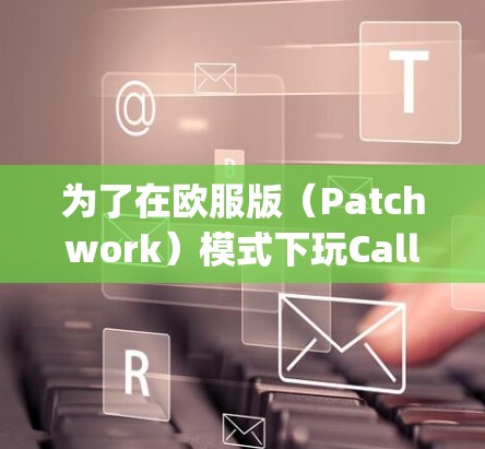 为了在欧服版（Patchwork）模式下玩Call of Duty，您可以按照以下步骤进行