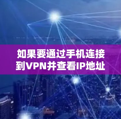 如果要通过手机连接到VPN并查看IP地址，或者想通过手机监控IP流量，需要具体了解你的使用场景和目标。以下是一些通用的步骤和方法，供你参考