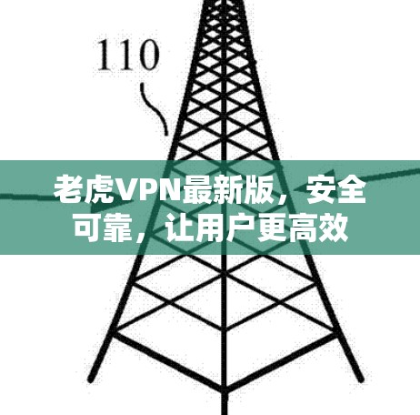 老虎VPN最新版，安全可靠，让用户更高效