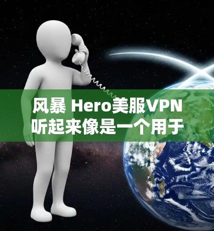 风暴 Hero美服VPN听起来像是一个用于游戏、网络论坛或视频通话的VPN服务。然而，如果你已经使用过它，可能会遇到一些问题，比如低连接速度、隐私泄露或安全漏洞。以下是一些可能的问题和解决方案