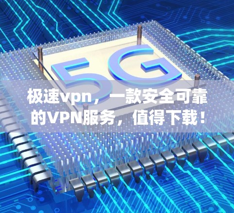极速vpn，一款安全可靠的VPN服务，值得下载！