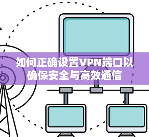 如何正确设置VPN端口以确保安全与高效通信
